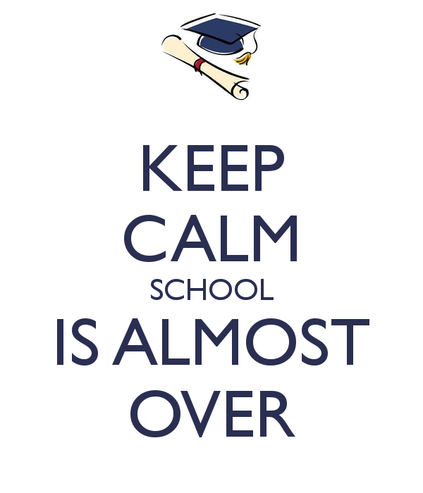 Keep Calm. School is almost over.